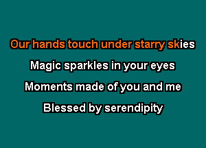 Our hands touch under starry skies
Magic sparkles in your eyes
Moments made ofyou and me

Blessed by serendipity