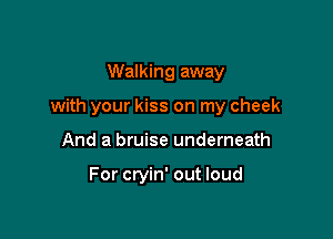 Walking away

with your kiss on my cheek

And a bruise underneath

For cryin' out loud