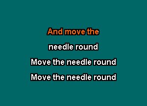 And move the
needle round

Move the needle round

Move the needle round