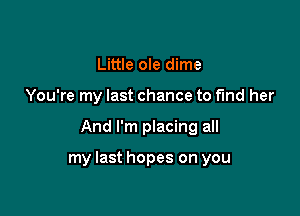 Little ole dime

You're my last chance to fund her

And I'm placing all

my last hopes on you