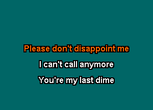 Please don't disappoint me

I can't call anymore

You're my last dime