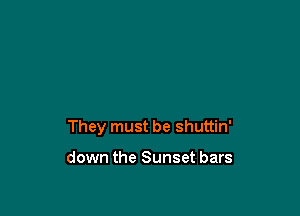 They must be shuttin'

down the Sunset bars