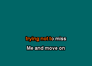 trying not to miss

Me and move on