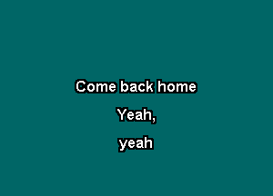 Comebackhome
Yeah.

yeah