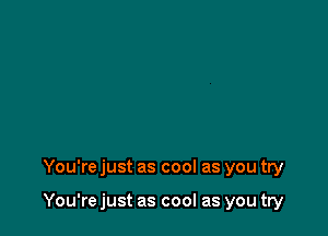 You're just as cool as you try

You're just as cool as you try