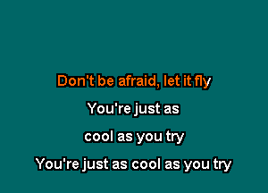 Don't be afraid, let it fly
You're just as

cool as you try

You're just as cool as you try