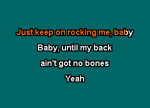 Just keep on rocking me, baby

Baby, until my back
ain't got no bones
Yeah