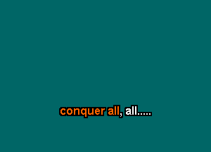 conquer all, all .....