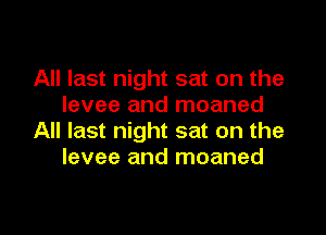 All last night sat on the
levee and moaned

All last night sat on the
levee and moaned