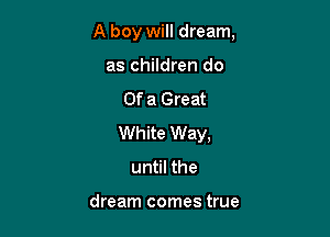 A boy will dream,

as children do
Of a Great
White Way,
until the

dream comes true