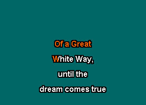 Of a Great

White Way,

until the

dream comes true