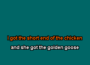 lgot the short end ofthe chicken

and she got the golden goose