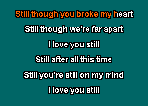 Still though you broke my heart
Still though we're far apart
I love you still
Still after all this time

Still you're still on my mind

I love you still