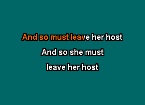 And so must leave her host

And so she must

leave her host