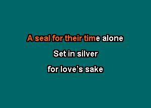 A seal for their time alone

Set in silver

for love's sake