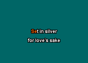 Set in silver

for love's sake