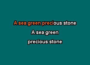 A sea green precious stone

A sea green

precious stone