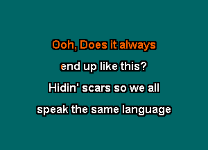 Ooh, Does it always
end up like this?

Hidin' scars so we all

speak the same language