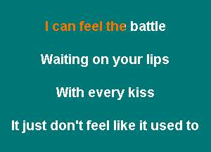 I can feel the battle

Waiting on your lips

With every kiss

ltjust don't feel like it used to