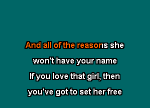 And all ofthe reasons she

won't have your name

If you love that girl, then

you've got to set her free