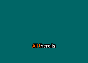 All there is