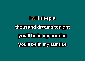Iwill sleep a

thousand dreal

in your eyes