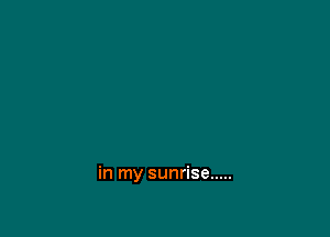 in my sunrise .....