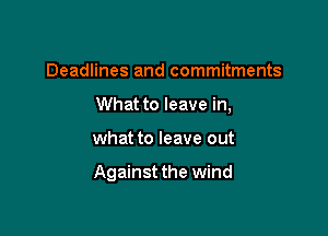 Deadlines and commitments

What to leave in,

what to leave out

Against the wind