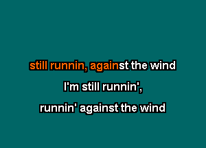 still runnin, against the wind

I'm still runnin',

runnin' against the wind