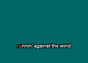 runnin' against the wind