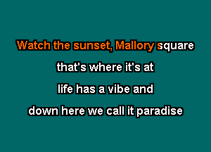 Watch the sunset, Mallory square
that's where it's at

life has a vibe and

down here we call it paradise
