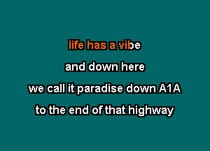 life has a vibe
and down here

we call it paradise down MA

to the end ofthat highway