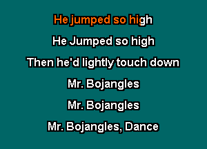 Hejumped so high

He Jumped so high
Then he'd lightly touch down

Mr. Bojangles
Mr. Bojangles

Mr. Bojangles, Dance