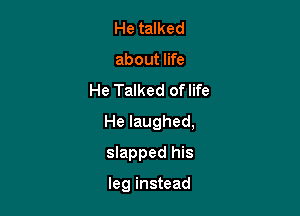 He talked
about life

He Talked of life

He laughed,

slapped his

leg instead