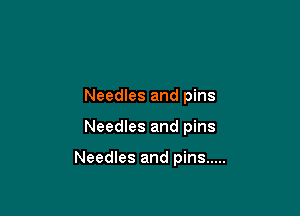 Needles and pins

Needles and pins

Needles and pins .....