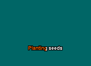 Planting seeds