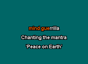 mind guerrilla

Chanting the mantra

Peace on Eartw