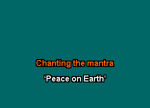 Chanting the mantra

Peace on Eartw