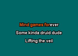 Mind games forever

Some kinda druid dude

Lifting the veil