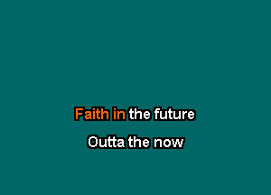 Faith in the future

Outta the now