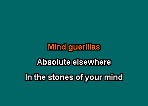 Mind guerillas

Absolute elsewhere

In the stones ofyour mind