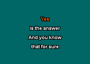 Yes

is the answer

And you know

that for sure