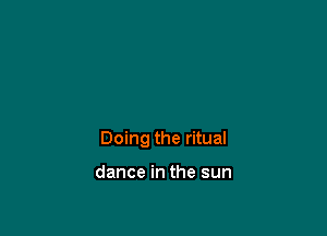 Doing the ritual

dance in the sun