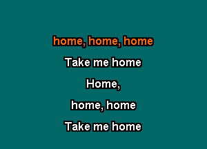 home, home, home
Take me home

Home,

home, home

Take me home