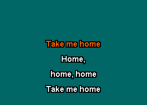 Take me home

Home,

home, home

Take me home