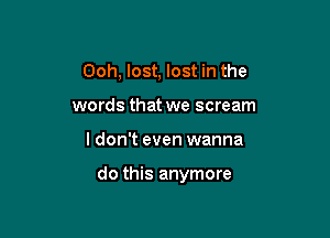 Ooh, lost, lost in the
words that we scream

I don't even wanna

do this anymore