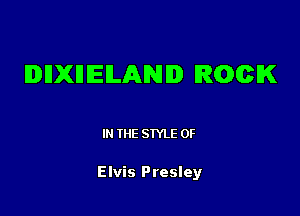 IIDIIXIIIEILANID RGCIK

IN THE STYLE 0F

Elvis Presley
