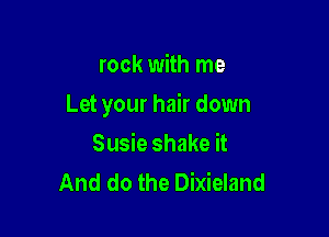 rock with me

Let your hair down

Susie shake it
And do the Dixieland