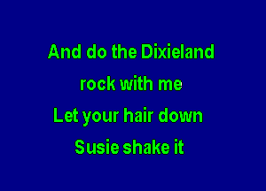 And do the Dixieland
rock with me

Let your hair down

Susie shake it