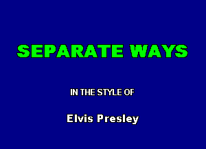 SEPARATE WAYS

IN THE STYLE 0F

Elvis Presley